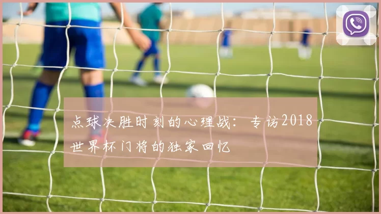 点球决胜时刻的心理战：专访2018世界杯门将的独家回忆