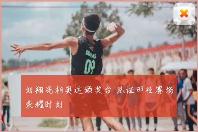 刘翔亮相奥运颁奖台 见证田径赛场荣耀时刻