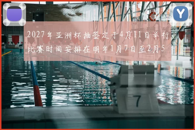 2027年亚洲杯抽签定于4月11日举行比赛时间安排在明年1月7日至2月5日