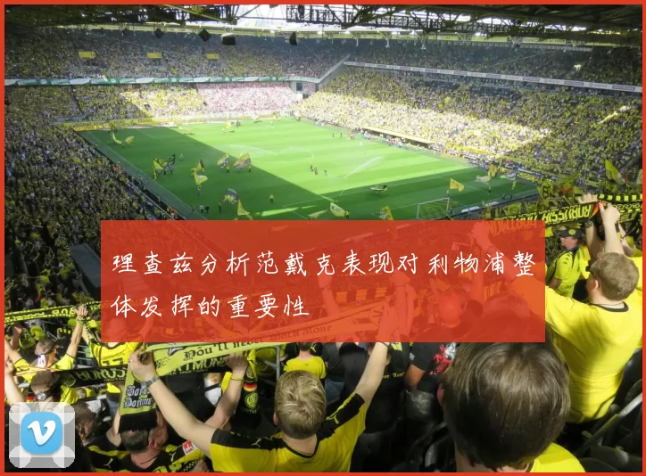 理查兹分析范戴克表现对利物浦整体发挥的重要性