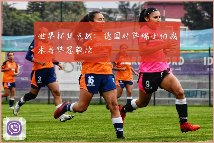 世界杯焦点战：德国对阵瑞士的战术与阵容解读