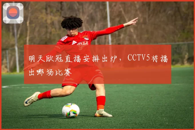 明天欧冠直播安排出炉，CCTV5将播出哪场比赛