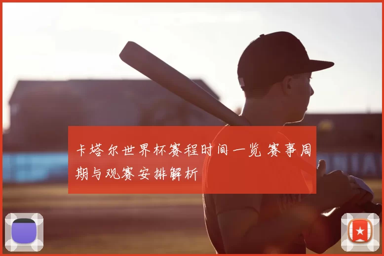 卡塔尔世界杯赛程时间一览 赛事周期与观赛安排解析