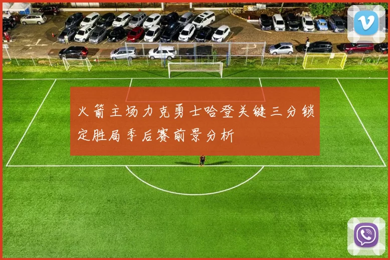 火箭主场力克勇士哈登关键三分锁定胜局季后赛前景分析