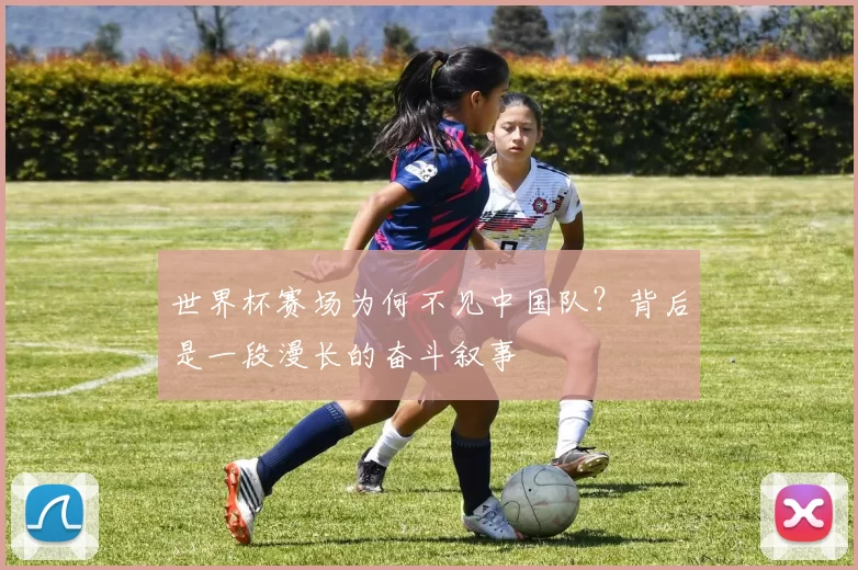 世界杯赛场为何不见中国队？背后是一段漫长的奋斗叙事