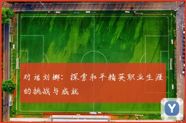 对话刘娜:探索和平精英职业生涯的挑战与成就
