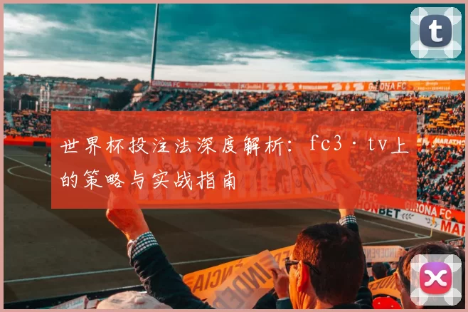 世界杯投注法深度解析:fc3·tv上的策略与实战指南
