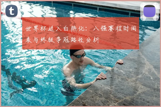 世界杯进入白热化:八强赛程时间表与终极争冠路径分析