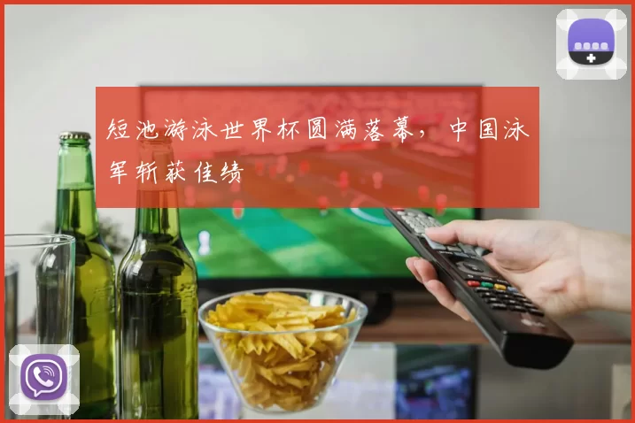 短池游泳世界杯圆满落幕,中国泳军斩获佳绩
