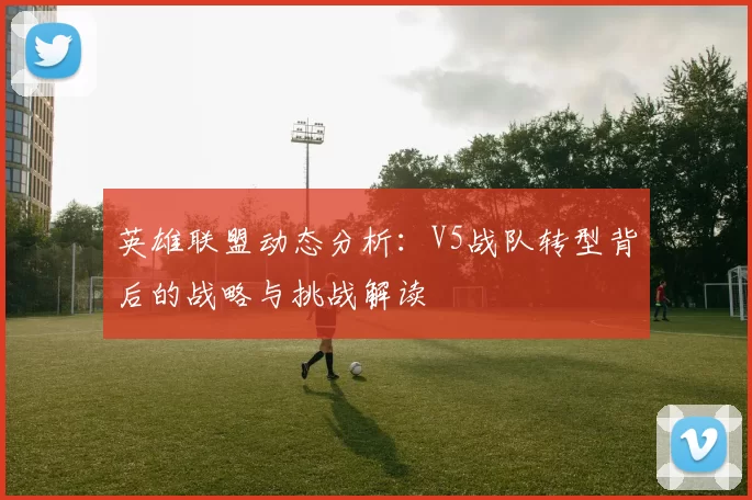 英雄联盟动态分析：V5战队转型背后的战略与挑战解读