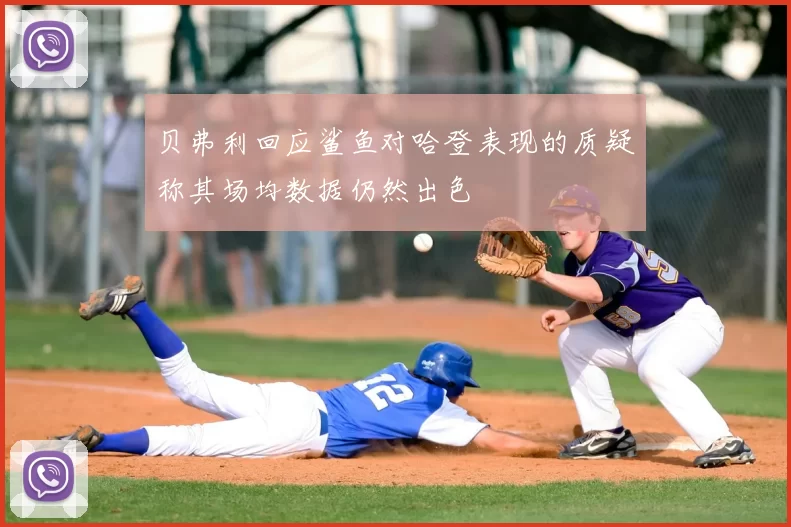 贝弗利回应鲨鱼对哈登表现的质疑称其场均数据仍然出色