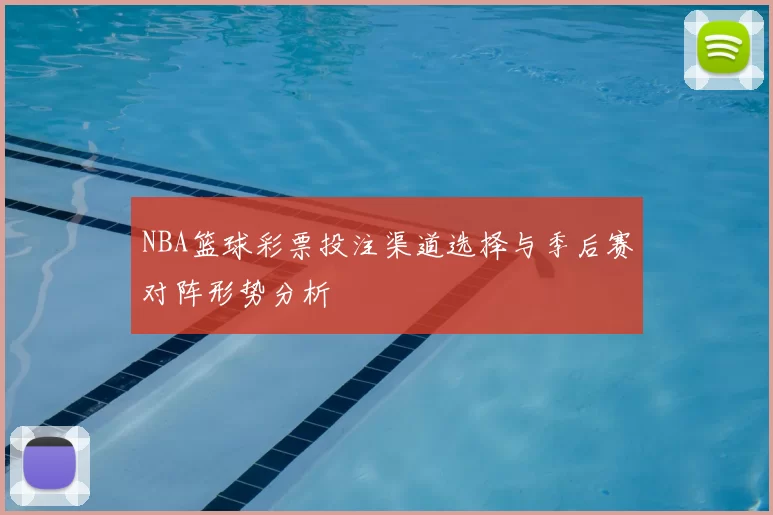 NBA篮球彩票投注渠道选择与季后赛对阵形势分析