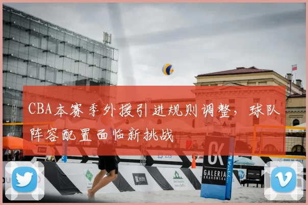 CBA本赛季外援引进规则调整，球队阵容配置面临新挑战