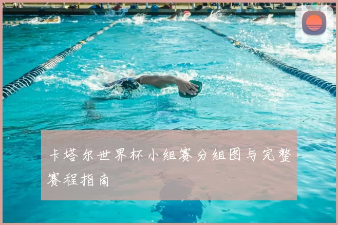 卡塔尔世界杯小组赛分组图与完整赛程指南