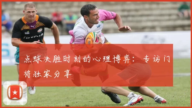点球决胜时刻的心理博弈:专访门将独家分享