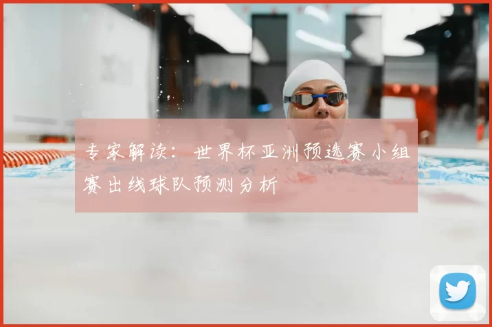 专家解读：世界杯亚洲预选赛小组赛出线球队预测分析