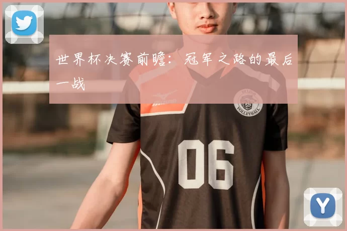 世界杯决赛前瞻：冠军之路的最后一战