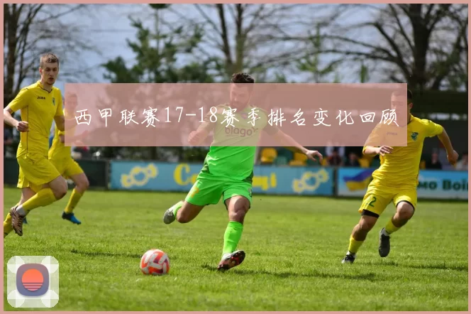 西甲联赛17-18赛季排名变化回顾