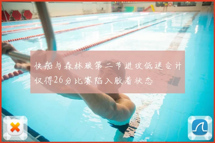 快船与森林狼第二节进攻低迷合计仅得26分比赛陷入胶着状态