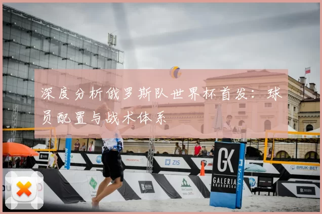 深度分析俄罗斯队世界杯首发：球员配置与战术体系