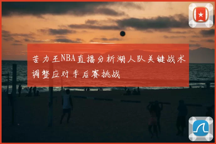 苦力王NBA直播分析湖人队关键战术调整应对季后赛挑战