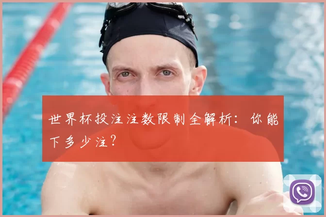 世界杯投注注数限制全解析:你能下多少注?
