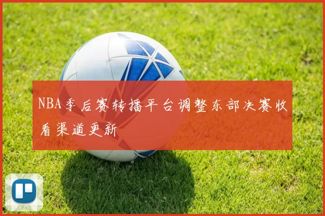NBA季后赛转播平台调整东部决赛收看渠道更新