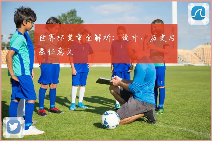 世界杯奖章全解析:设计、历史与象征意义